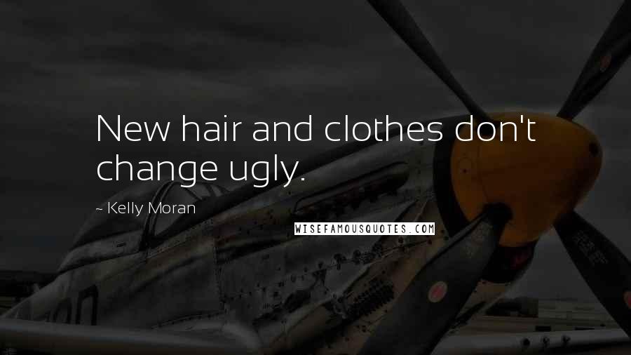 Kelly Moran Quotes: New hair and clothes don't change ugly.