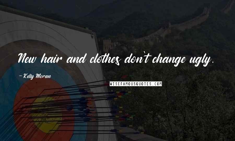 Kelly Moran Quotes: New hair and clothes don't change ugly.