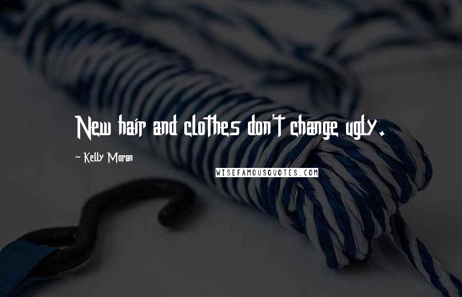 Kelly Moran Quotes: New hair and clothes don't change ugly.