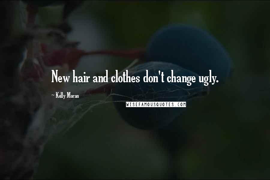 Kelly Moran Quotes: New hair and clothes don't change ugly.