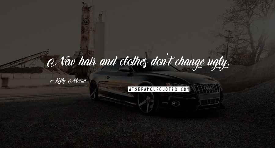 Kelly Moran Quotes: New hair and clothes don't change ugly.