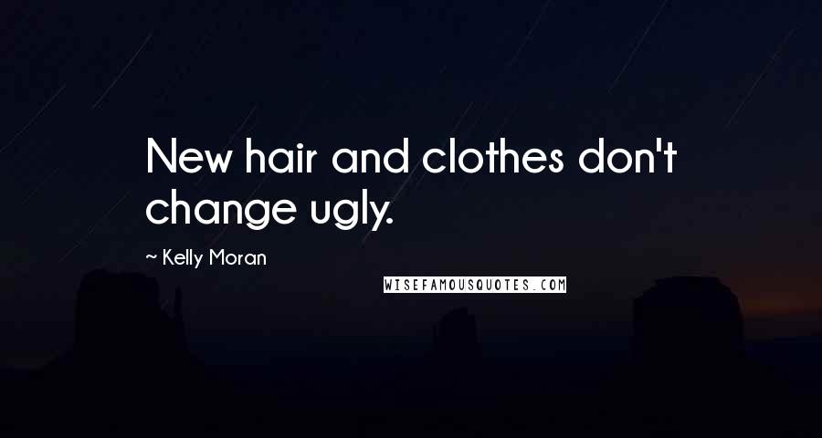 Kelly Moran Quotes: New hair and clothes don't change ugly.