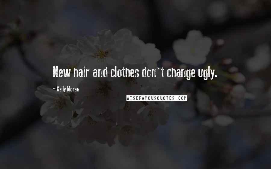 Kelly Moran Quotes: New hair and clothes don't change ugly.