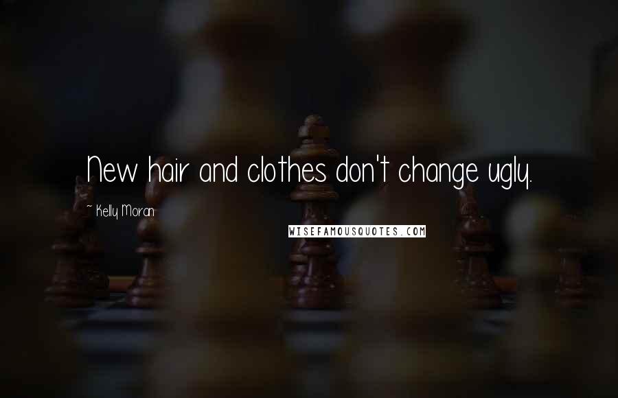 Kelly Moran Quotes: New hair and clothes don't change ugly.