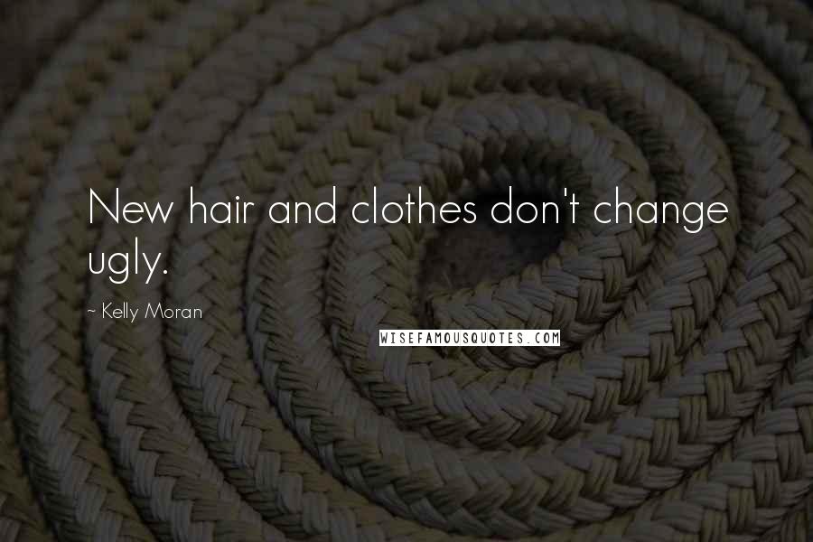 Kelly Moran Quotes: New hair and clothes don't change ugly.