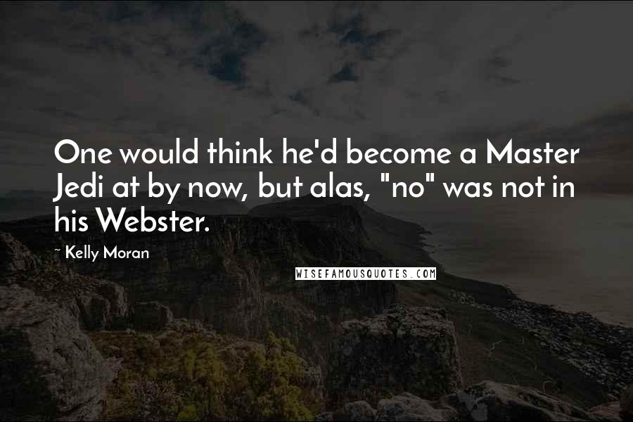 Kelly Moran Quotes: One would think he'd become a Master Jedi at by now, but alas, "no" was not in his Webster.