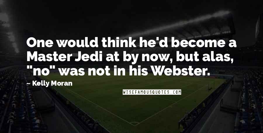 Kelly Moran Quotes: One would think he'd become a Master Jedi at by now, but alas, "no" was not in his Webster.