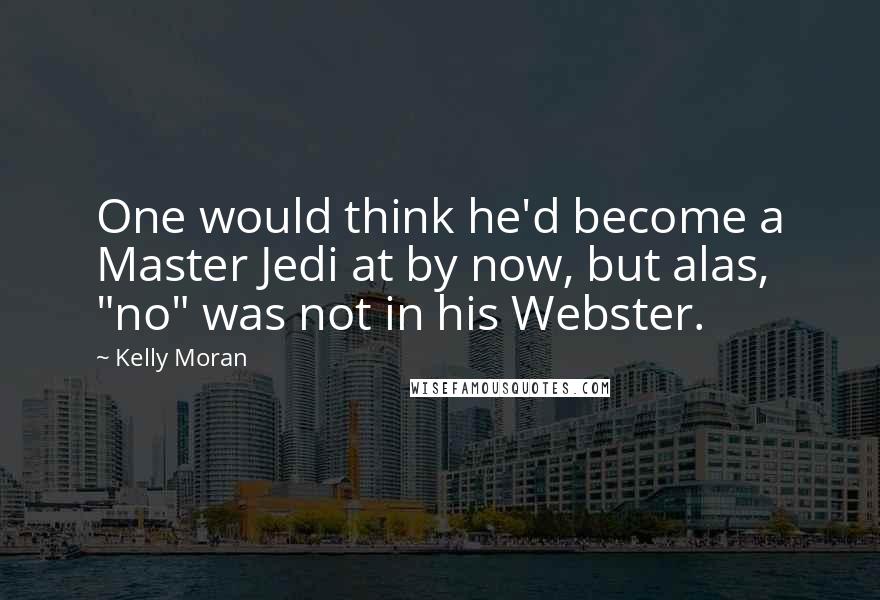 Kelly Moran Quotes: One would think he'd become a Master Jedi at by now, but alas, "no" was not in his Webster.