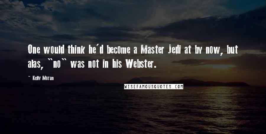 Kelly Moran Quotes: One would think he'd become a Master Jedi at by now, but alas, "no" was not in his Webster.