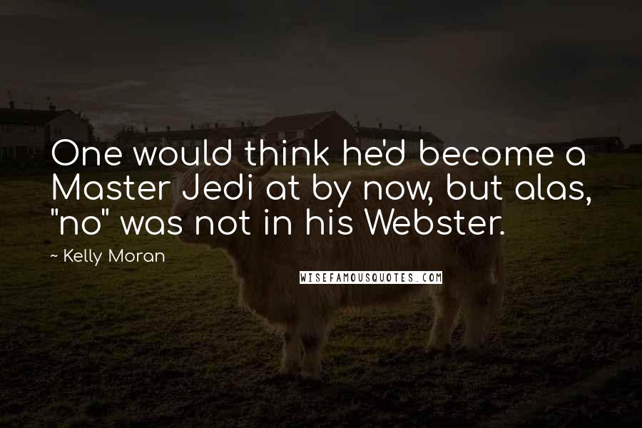 Kelly Moran Quotes: One would think he'd become a Master Jedi at by now, but alas, "no" was not in his Webster.