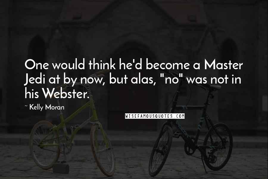 Kelly Moran Quotes: One would think he'd become a Master Jedi at by now, but alas, "no" was not in his Webster.