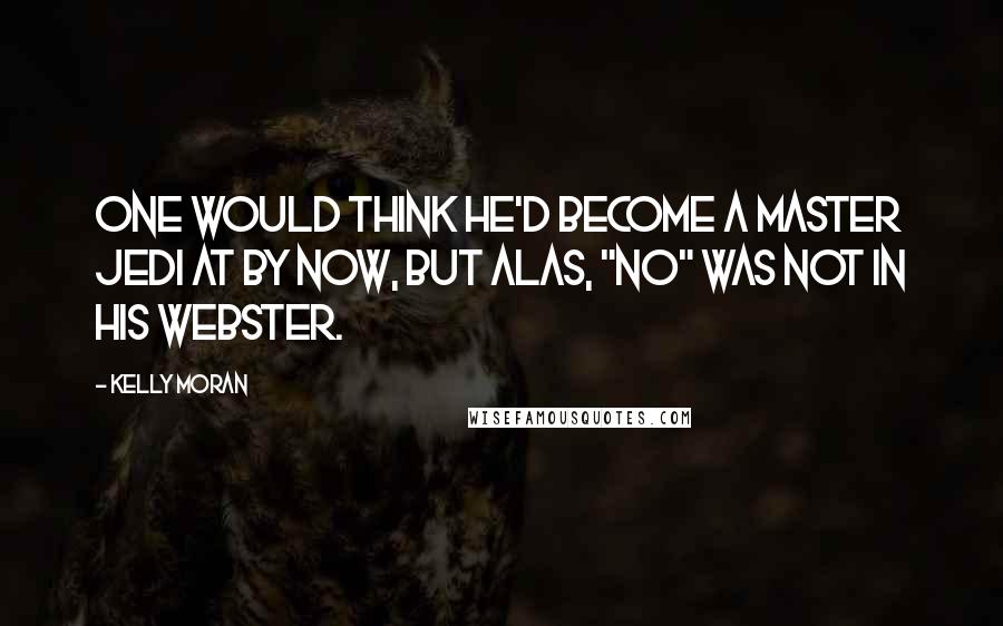 Kelly Moran Quotes: One would think he'd become a Master Jedi at by now, but alas, "no" was not in his Webster.