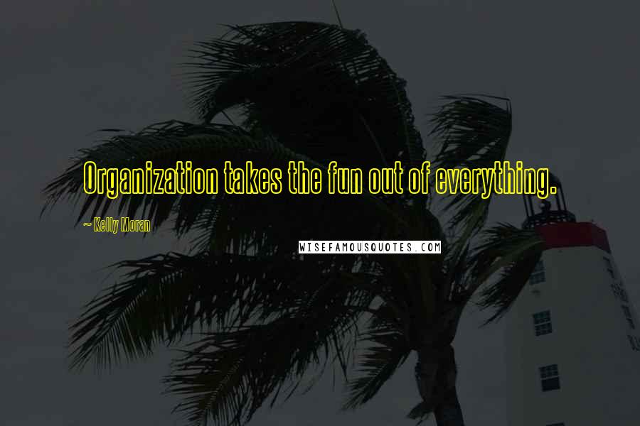 Kelly Moran Quotes: Organization takes the fun out of everything.