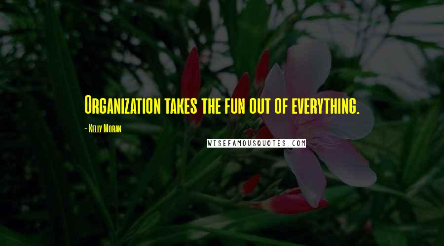 Kelly Moran Quotes: Organization takes the fun out of everything.