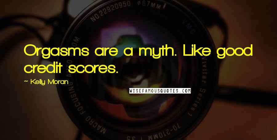 Kelly Moran Quotes: Orgasms are a myth. Like good credit scores.