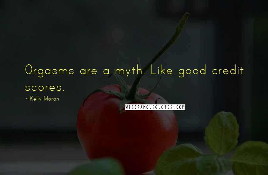 Kelly Moran Quotes: Orgasms are a myth. Like good credit scores.