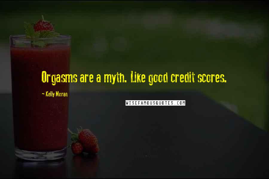 Kelly Moran Quotes: Orgasms are a myth. Like good credit scores.