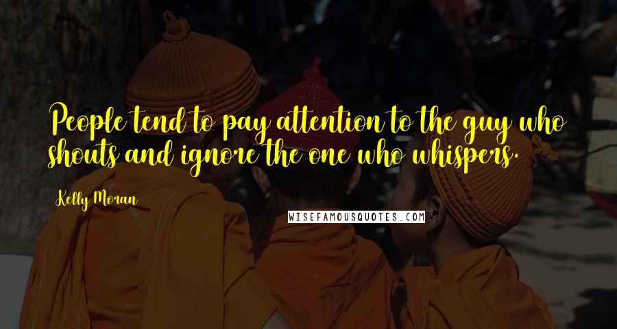 Kelly Moran Quotes: People tend to pay attention to the guy who shouts and ignore the one who whispers.