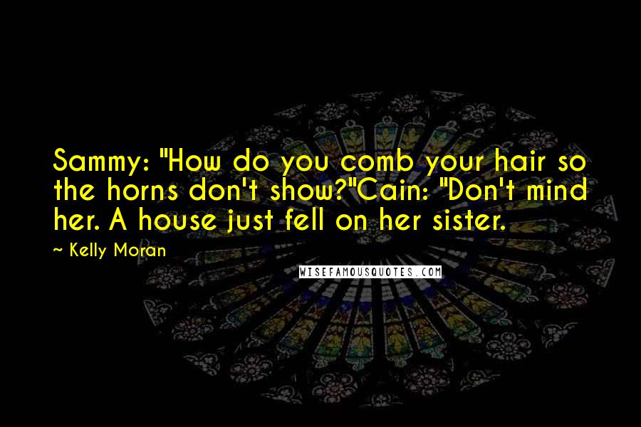Kelly Moran Quotes: Sammy: "How do you comb your hair so the horns don't show?"Cain: "Don't mind her. A house just fell on her sister.