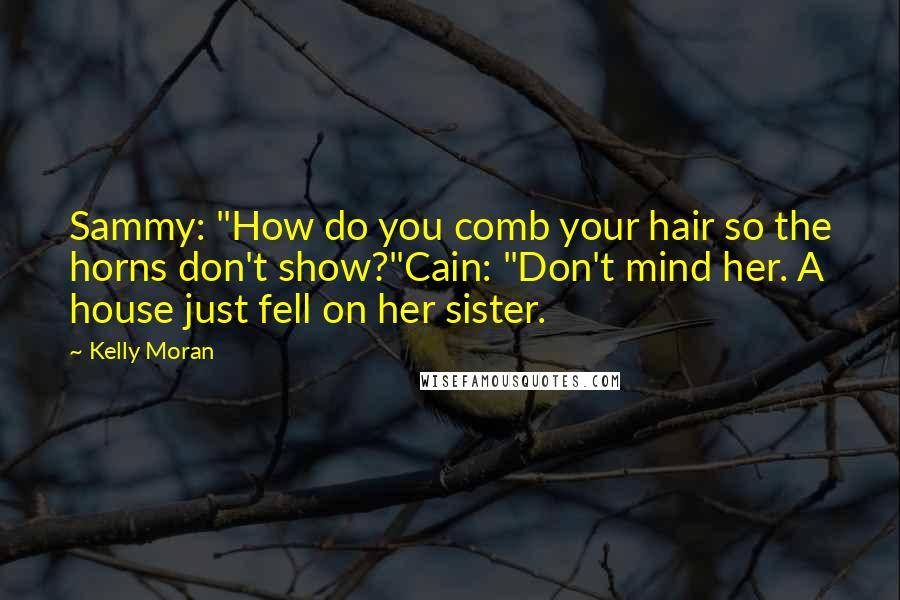 Kelly Moran Quotes: Sammy: "How do you comb your hair so the horns don't show?"Cain: "Don't mind her. A house just fell on her sister.