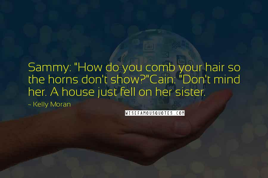 Kelly Moran Quotes: Sammy: "How do you comb your hair so the horns don't show?"Cain: "Don't mind her. A house just fell on her sister.