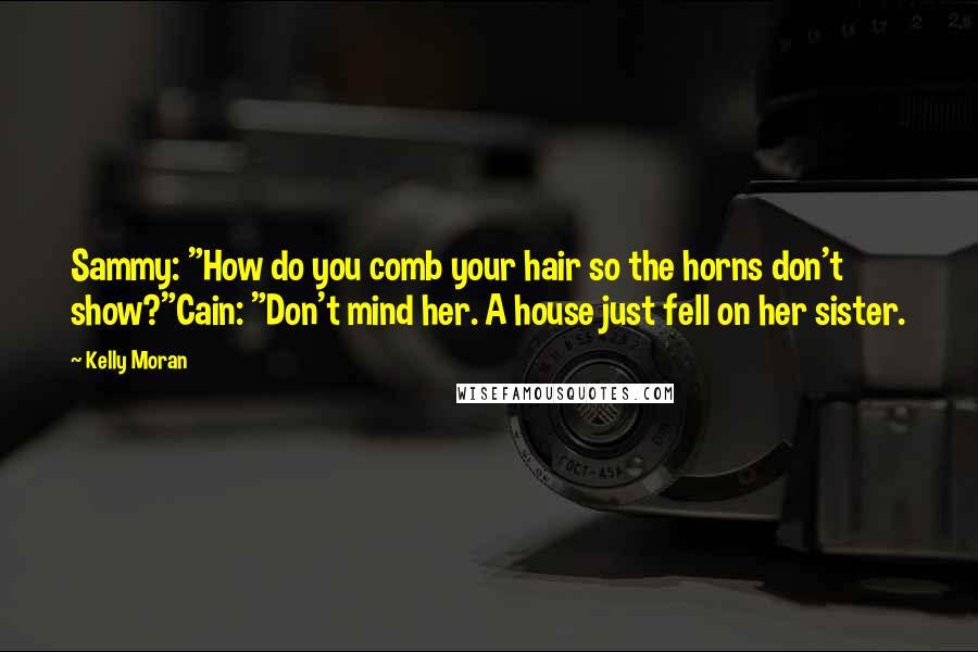 Kelly Moran Quotes: Sammy: "How do you comb your hair so the horns don't show?"Cain: "Don't mind her. A house just fell on her sister.