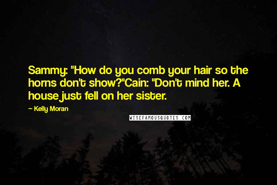 Kelly Moran Quotes: Sammy: "How do you comb your hair so the horns don't show?"Cain: "Don't mind her. A house just fell on her sister.