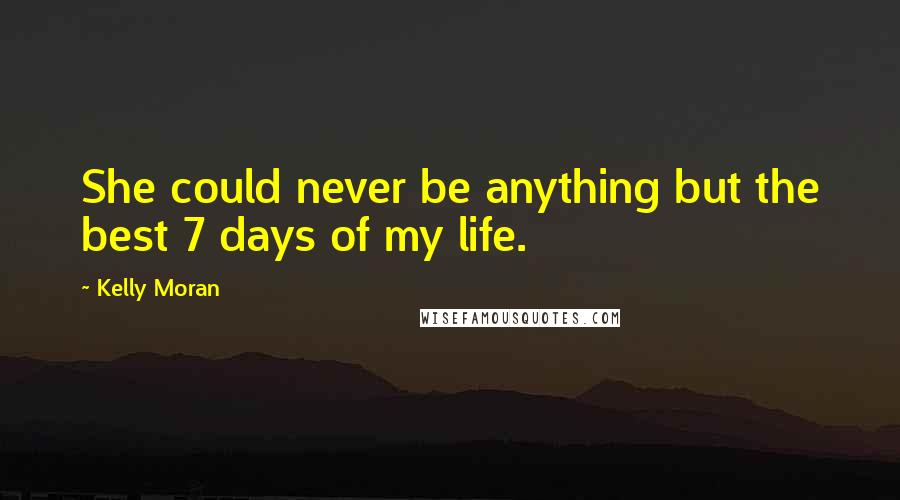 Kelly Moran Quotes: She could never be anything but the best 7 days of my life.