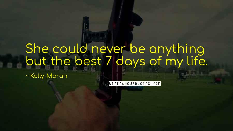 Kelly Moran Quotes: She could never be anything but the best 7 days of my life.