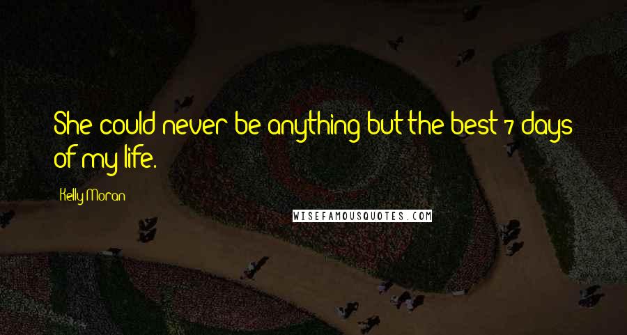 Kelly Moran Quotes: She could never be anything but the best 7 days of my life.