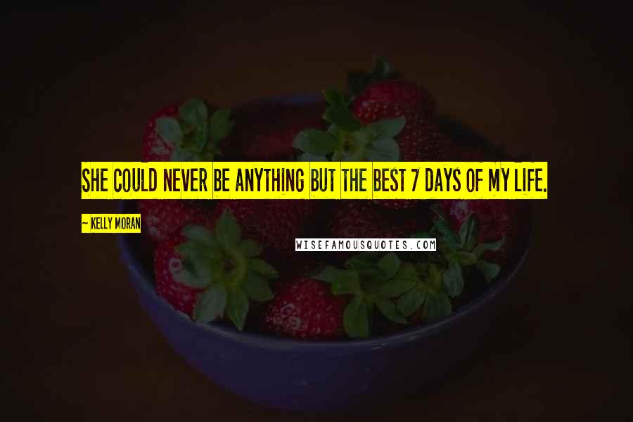 Kelly Moran Quotes: She could never be anything but the best 7 days of my life.