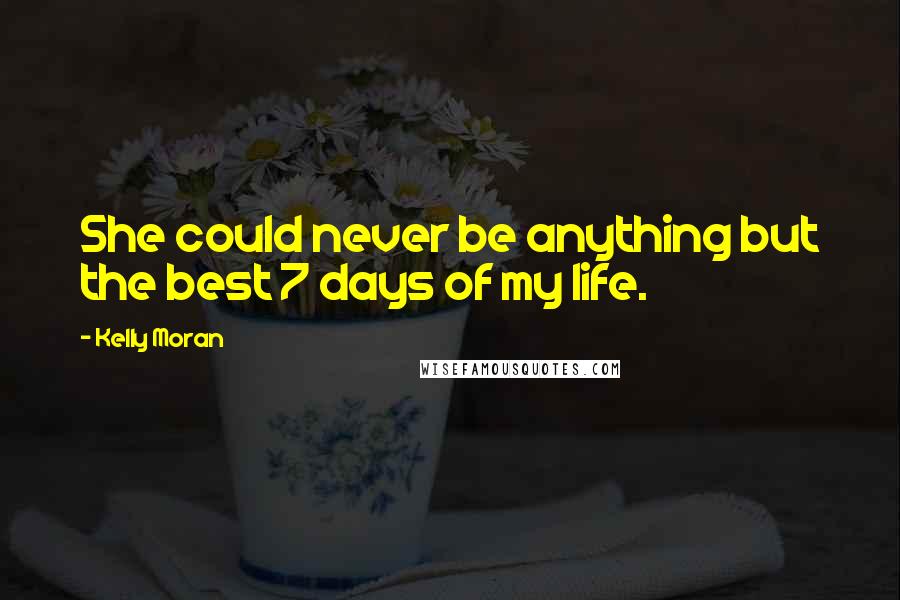 Kelly Moran Quotes: She could never be anything but the best 7 days of my life.