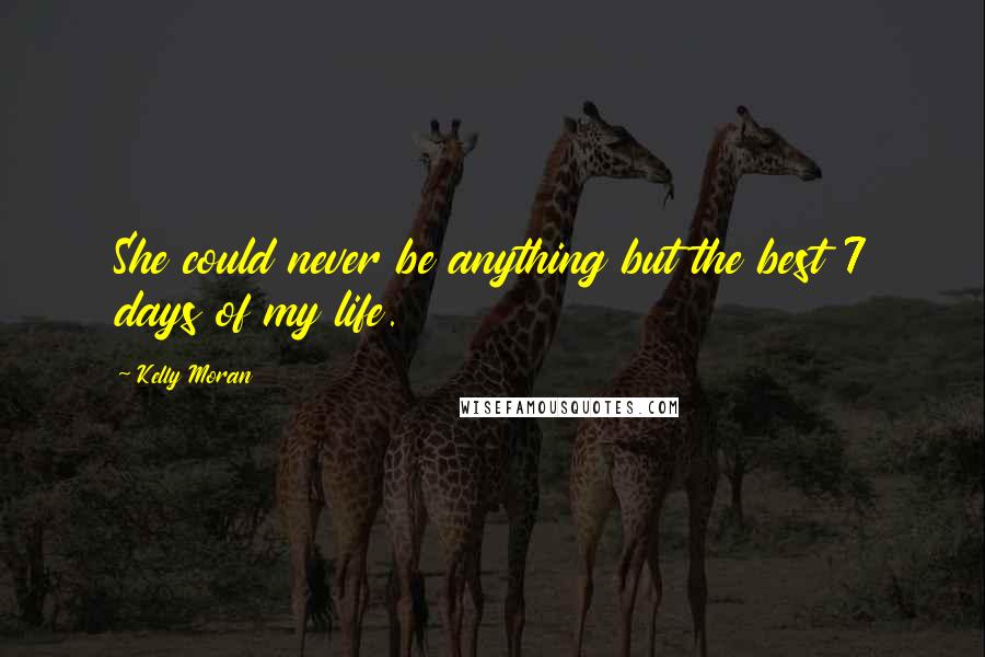 Kelly Moran Quotes: She could never be anything but the best 7 days of my life.