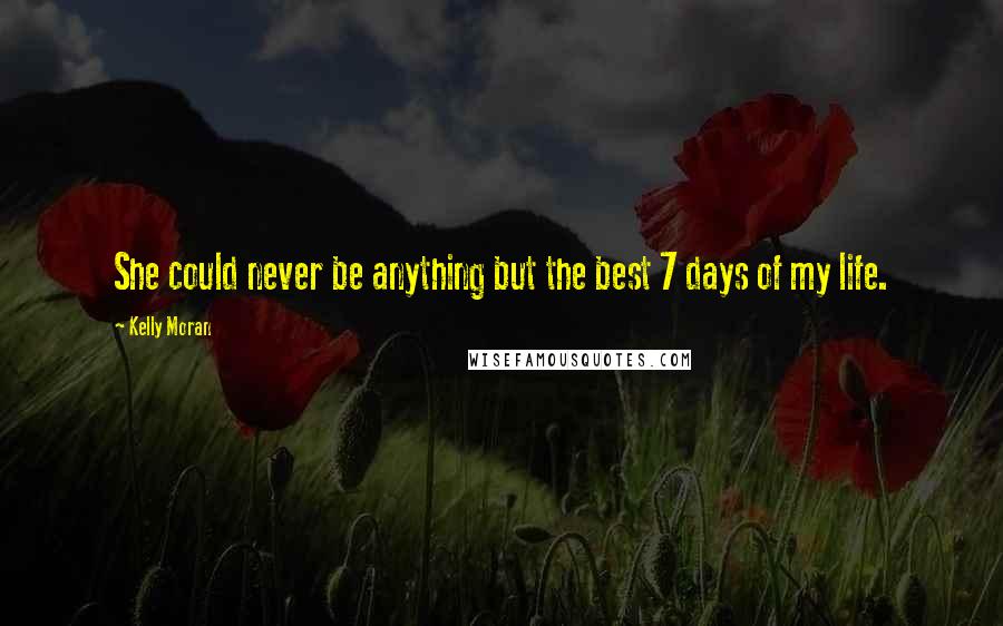 Kelly Moran Quotes: She could never be anything but the best 7 days of my life.