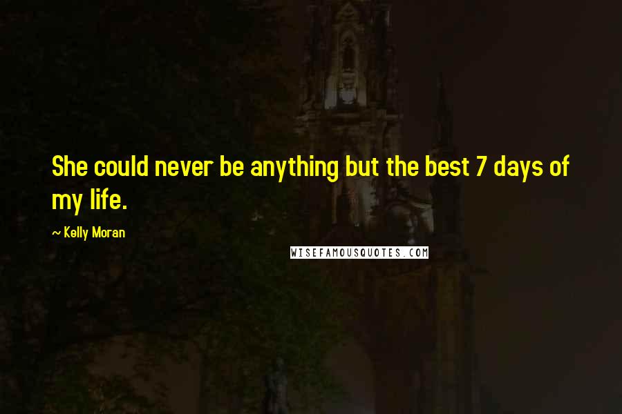 Kelly Moran Quotes: She could never be anything but the best 7 days of my life.