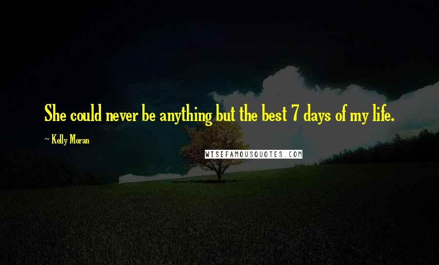 Kelly Moran Quotes: She could never be anything but the best 7 days of my life.