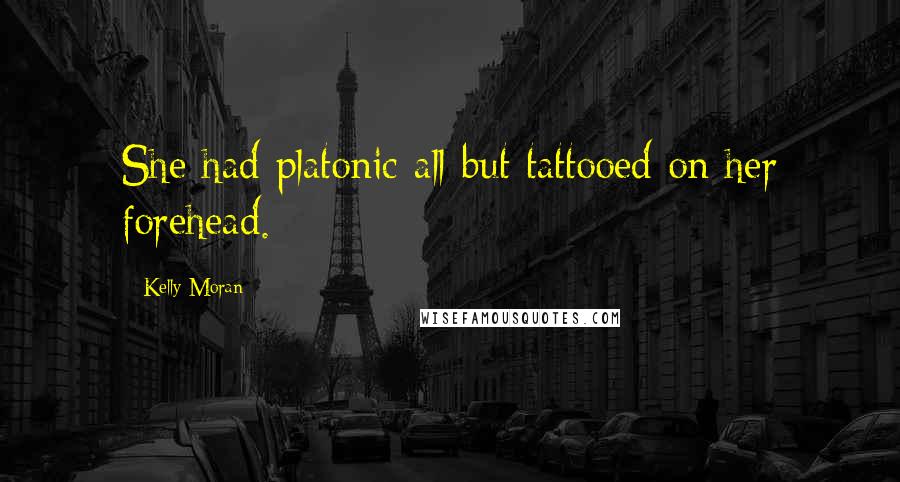 Kelly Moran Quotes: She had platonic all but tattooed on her forehead.