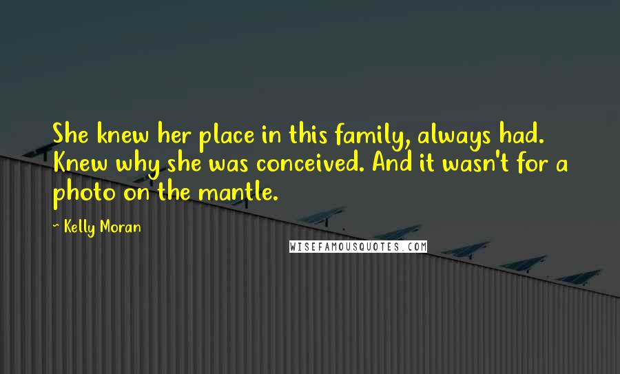 Kelly Moran Quotes: She knew her place in this family, always had. Knew why she was conceived. And it wasn't for a photo on the mantle.