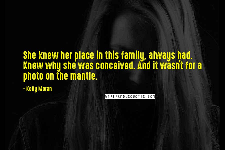 Kelly Moran Quotes: She knew her place in this family, always had. Knew why she was conceived. And it wasn't for a photo on the mantle.