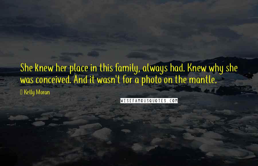 Kelly Moran Quotes: She knew her place in this family, always had. Knew why she was conceived. And it wasn't for a photo on the mantle.