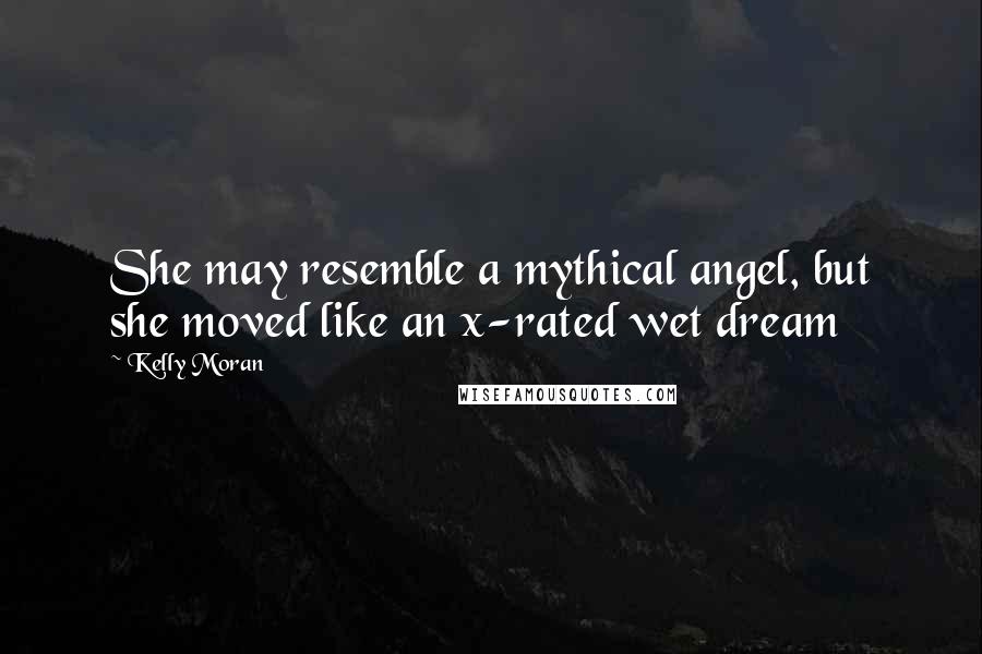 Kelly Moran Quotes: She may resemble a mythical angel, but she moved like an x-rated wet dream