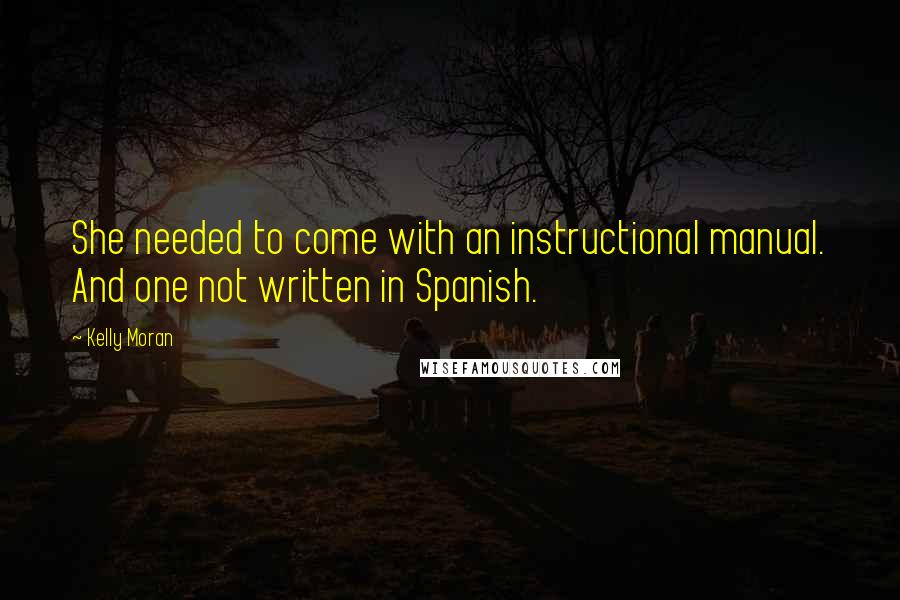 Kelly Moran Quotes: She needed to come with an instructional manual. And one not written in Spanish.