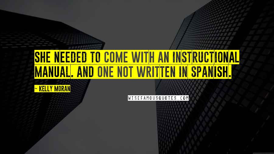 Kelly Moran Quotes: She needed to come with an instructional manual. And one not written in Spanish.