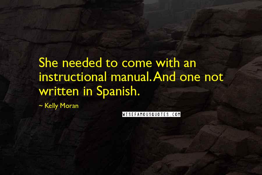 Kelly Moran Quotes: She needed to come with an instructional manual. And one not written in Spanish.