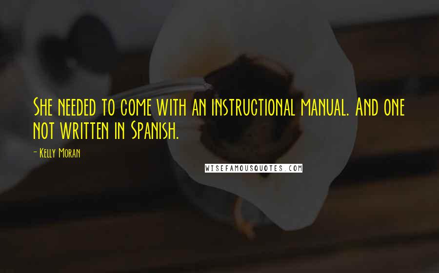 Kelly Moran Quotes: She needed to come with an instructional manual. And one not written in Spanish.