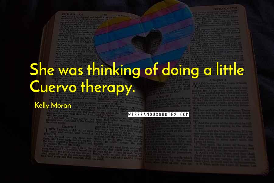 Kelly Moran Quotes: She was thinking of doing a little Cuervo therapy.