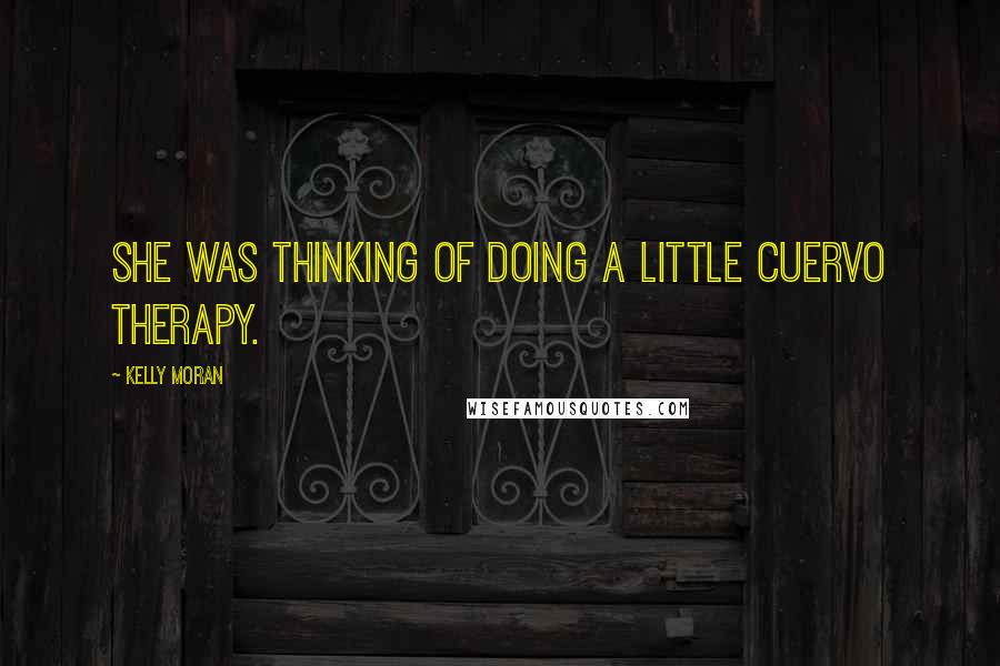 Kelly Moran Quotes: She was thinking of doing a little Cuervo therapy.