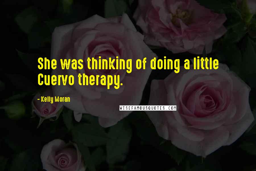 Kelly Moran Quotes: She was thinking of doing a little Cuervo therapy.