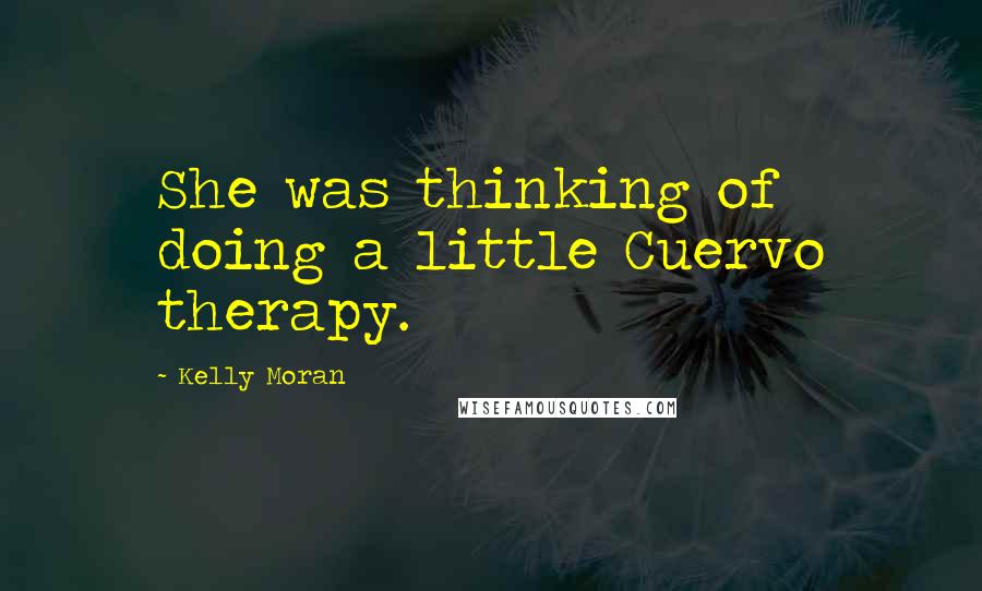 Kelly Moran Quotes: She was thinking of doing a little Cuervo therapy.