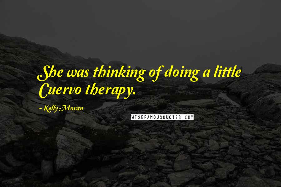 Kelly Moran Quotes: She was thinking of doing a little Cuervo therapy.